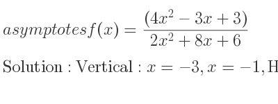 The asymptotes of f(x)=((4x^2-3x+3))/(2x^2+8x+6) is Vertical: x=-3,x=-1,Horizontal: y=2